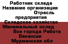 Работник склада › Название организации ­ Team PRO 24 › Отрасль предприятия ­ Складское хозяйство › Минимальный оклад ­ 30 000 - Все города Работа » Вакансии   . Мурманская обл.,Апатиты г.